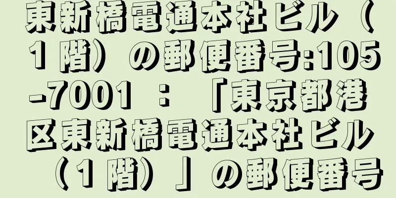東新橋電通本社ビル（１階）の郵便番号:105-7001 ： 「東京都港区東新橋電通本社ビル（１階）」の郵便番号