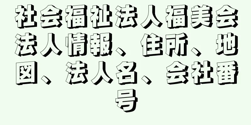 社会福祉法人福美会法人情報、住所、地図、法人名、会社番号