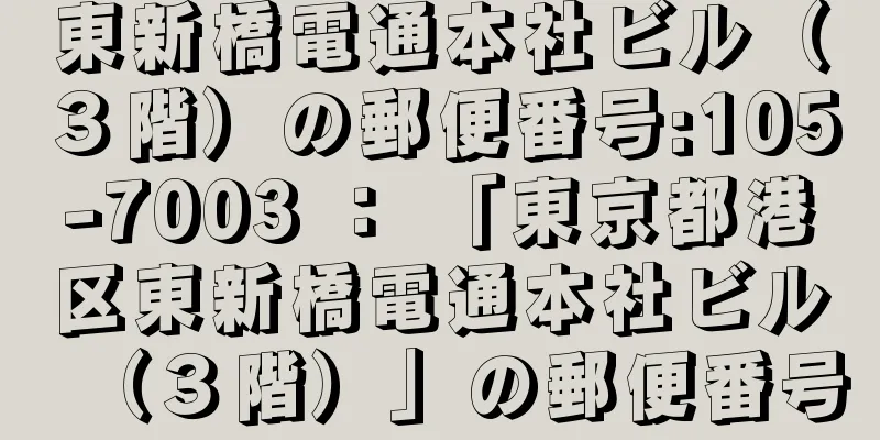 東新橋電通本社ビル（３階）の郵便番号:105-7003 ： 「東京都港区東新橋電通本社ビル（３階）」の郵便番号