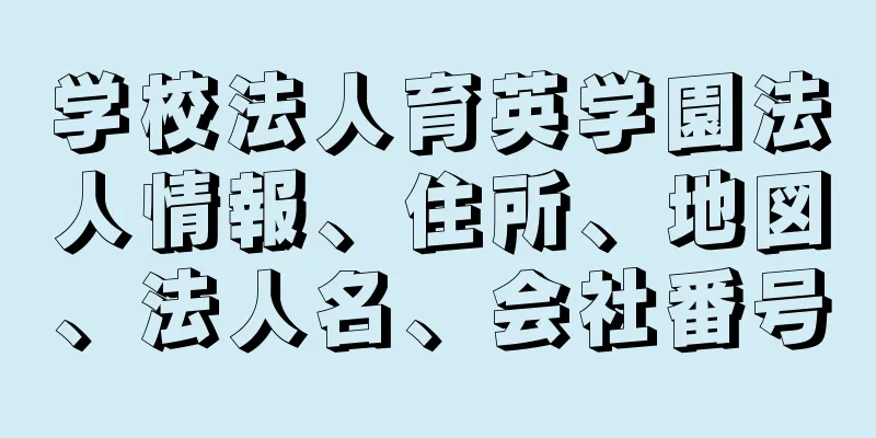 学校法人育英学園法人情報、住所、地図、法人名、会社番号