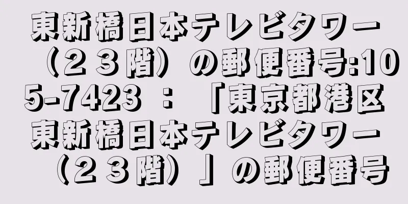 東新橋日本テレビタワー（２３階）の郵便番号:105-7423 ： 「東京都港区東新橋日本テレビタワー（２３階）」の郵便番号