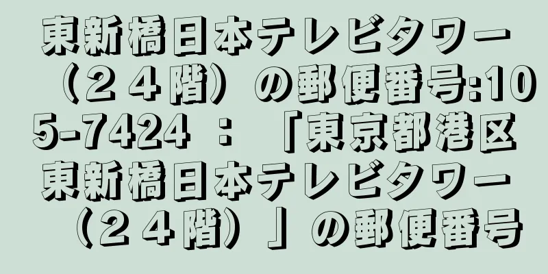 東新橋日本テレビタワー（２４階）の郵便番号:105-7424 ： 「東京都港区東新橋日本テレビタワー（２４階）」の郵便番号