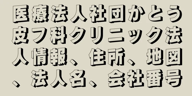 医療法人社団かとう皮フ科クリニック法人情報、住所、地図、法人名、会社番号