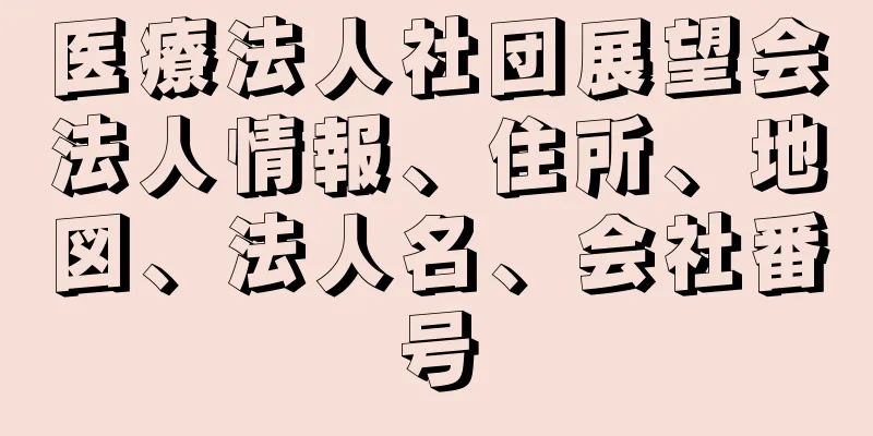 医療法人社団展望会法人情報、住所、地図、法人名、会社番号