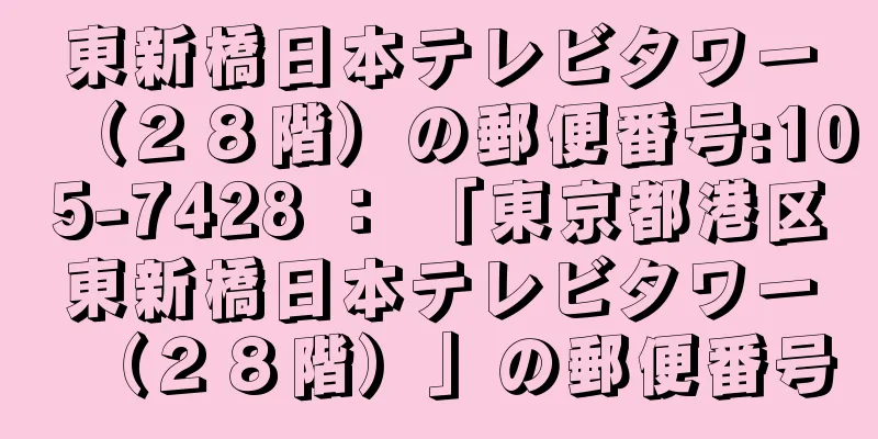 東新橋日本テレビタワー（２８階）の郵便番号:105-7428 ： 「東京都港区東新橋日本テレビタワー（２８階）」の郵便番号