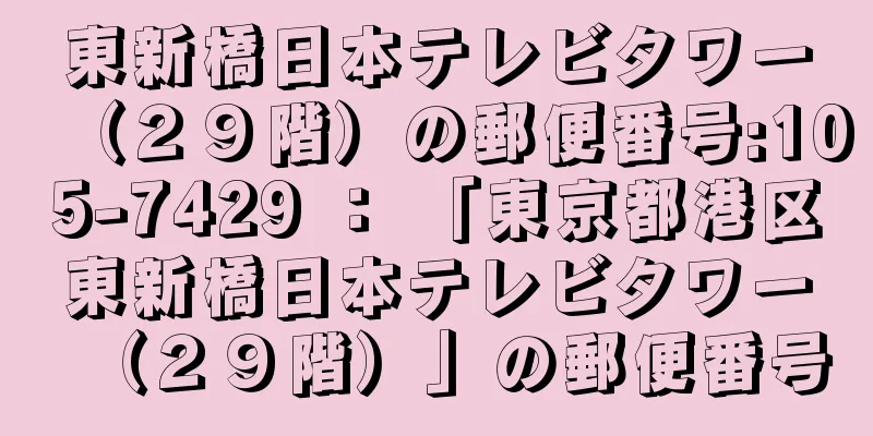 東新橋日本テレビタワー（２９階）の郵便番号:105-7429 ： 「東京都港区東新橋日本テレビタワー（２９階）」の郵便番号