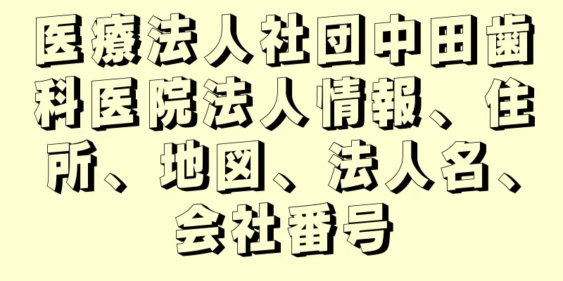 医療法人社団中田歯科医院法人情報、住所、地図、法人名、会社番号