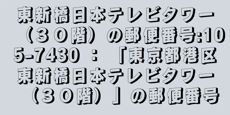 東新橋日本テレビタワー（３０階）の郵便番号:105-7430 ： 「東京都港区東新橋日本テレビタワー（３０階）」の郵便番号