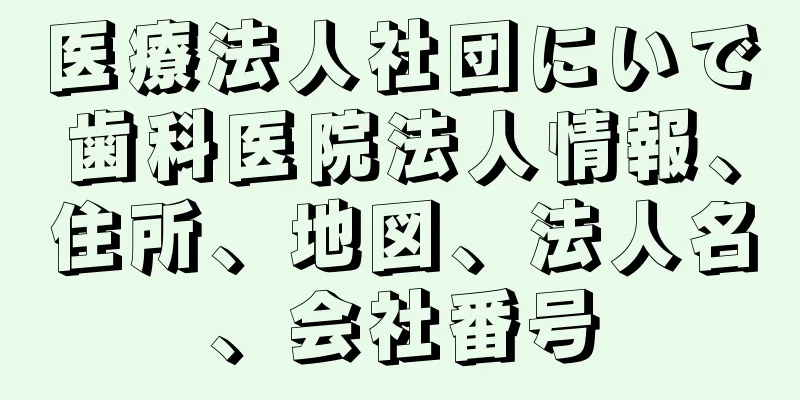 医療法人社団にいで歯科医院法人情報、住所、地図、法人名、会社番号