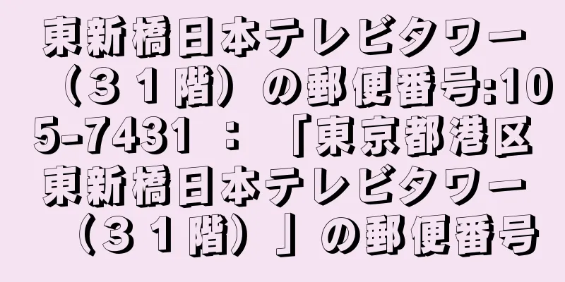 東新橋日本テレビタワー（３１階）の郵便番号:105-7431 ： 「東京都港区東新橋日本テレビタワー（３１階）」の郵便番号