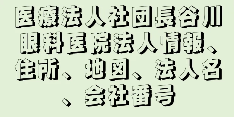 医療法人社団長谷川眼科医院法人情報、住所、地図、法人名、会社番号