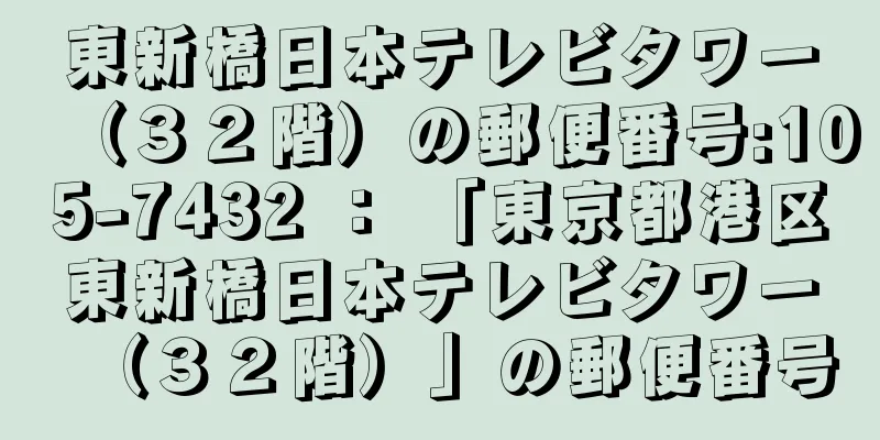 東新橋日本テレビタワー（３２階）の郵便番号:105-7432 ： 「東京都港区東新橋日本テレビタワー（３２階）」の郵便番号