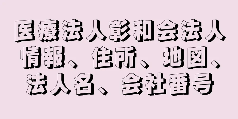 医療法人彰和会法人情報、住所、地図、法人名、会社番号