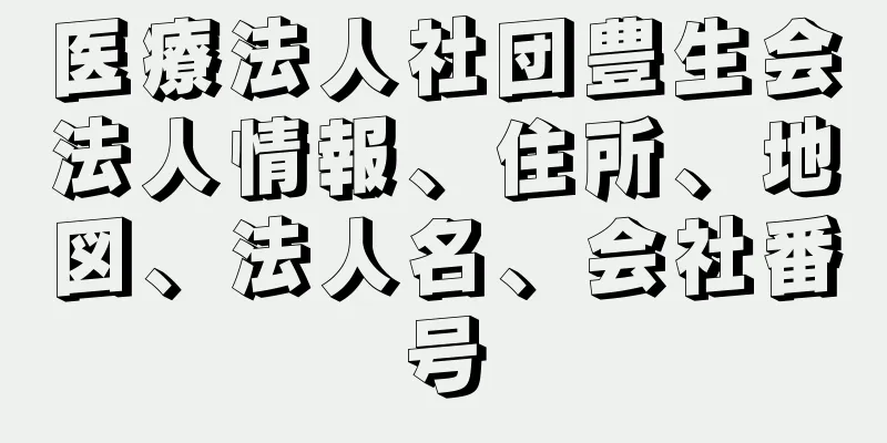 医療法人社団豊生会法人情報、住所、地図、法人名、会社番号