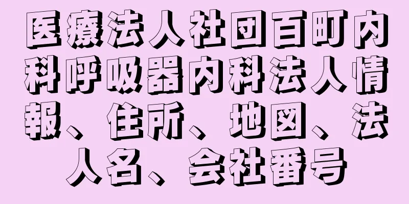 医療法人社団百町内科呼吸器内科法人情報、住所、地図、法人名、会社番号