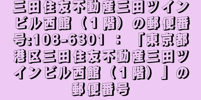 三田住友不動産三田ツインビル西館（１階）の郵便番号:108-6301 ： 「東京都港区三田住友不動産三田ツインビル西館（１階）」の郵便番号