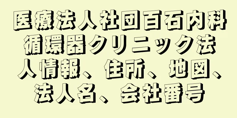 医療法人社団百石内科循環器クリニック法人情報、住所、地図、法人名、会社番号