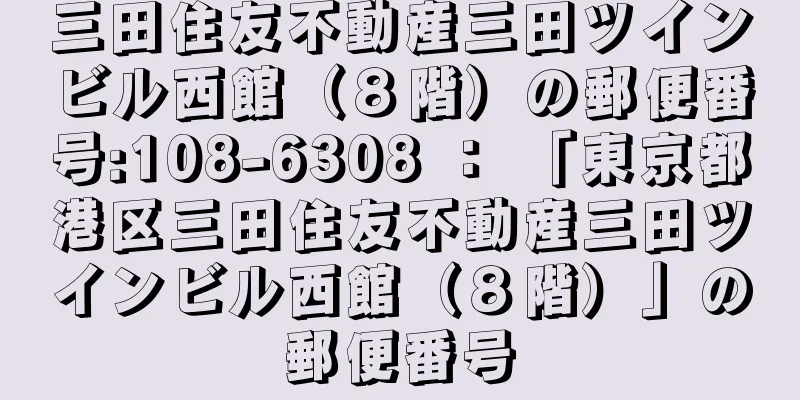 三田住友不動産三田ツインビル西館（８階）の郵便番号:108-6308 ： 「東京都港区三田住友不動産三田ツインビル西館（８階）」の郵便番号