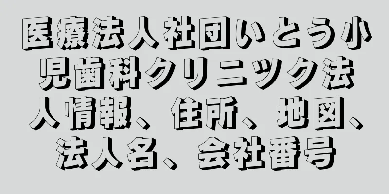 医療法人社団いとう小児歯科クリニツク法人情報、住所、地図、法人名、会社番号