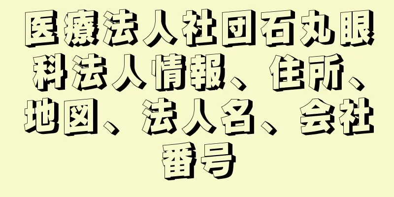 医療法人社団石丸眼科法人情報、住所、地図、法人名、会社番号