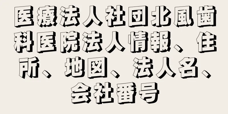 医療法人社団北風歯科医院法人情報、住所、地図、法人名、会社番号