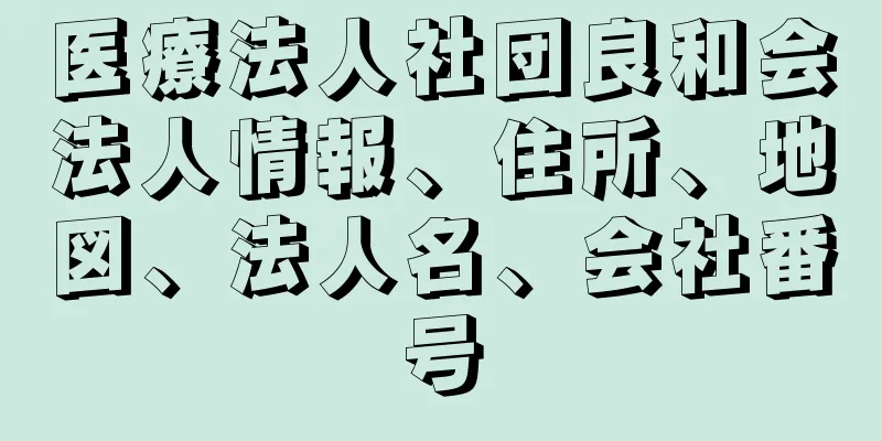 医療法人社団良和会法人情報、住所、地図、法人名、会社番号