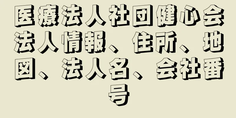 医療法人社団健心会法人情報、住所、地図、法人名、会社番号