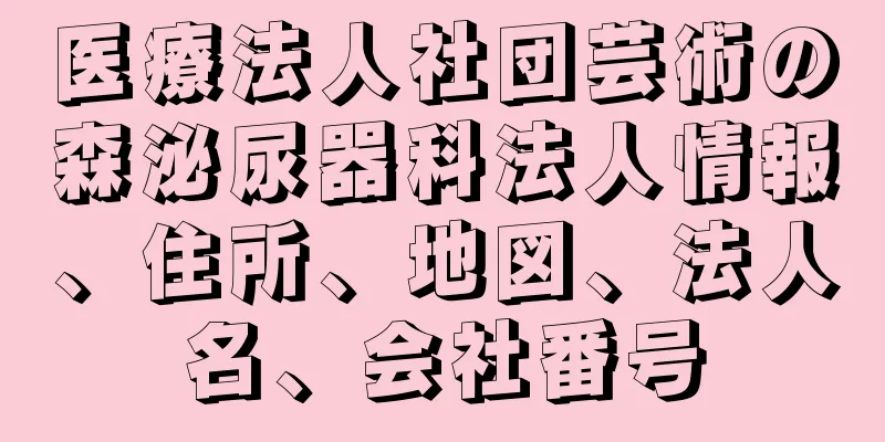 医療法人社団芸術の森泌尿器科法人情報、住所、地図、法人名、会社番号