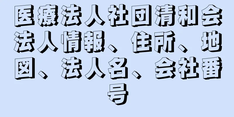 医療法人社団清和会法人情報、住所、地図、法人名、会社番号