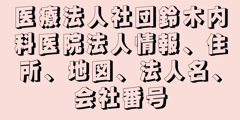 医療法人社団鈴木内科医院法人情報、住所、地図、法人名、会社番号