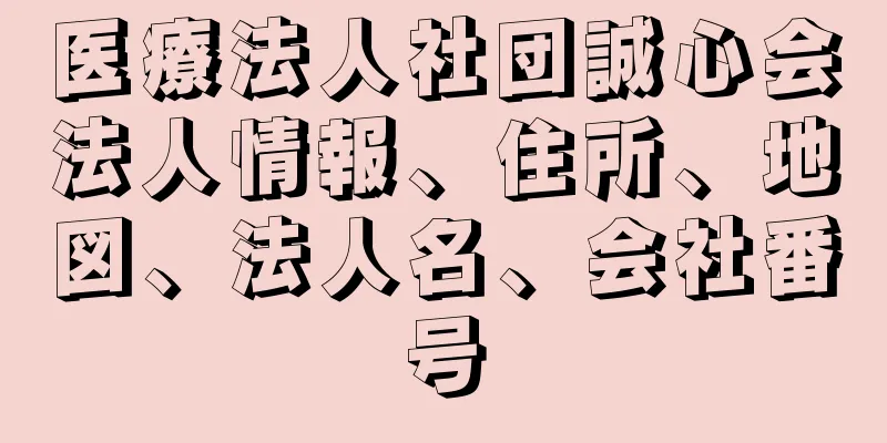 医療法人社団誠心会法人情報、住所、地図、法人名、会社番号