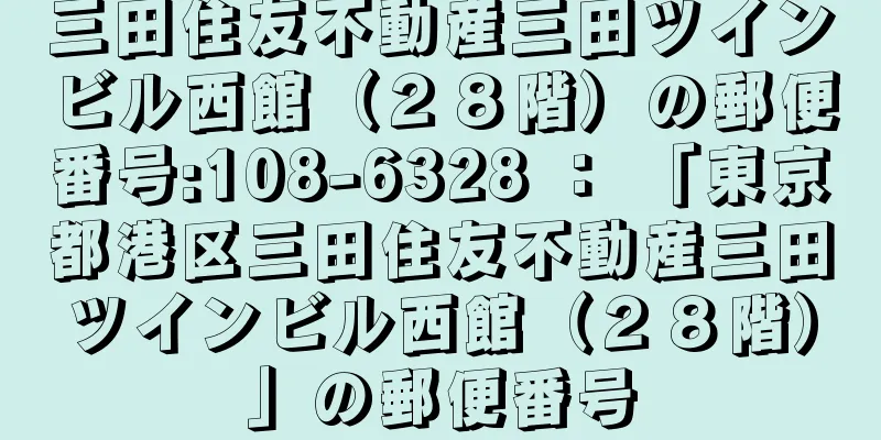 三田住友不動産三田ツインビル西館（２８階）の郵便番号:108-6328 ： 「東京都港区三田住友不動産三田ツインビル西館（２８階）」の郵便番号