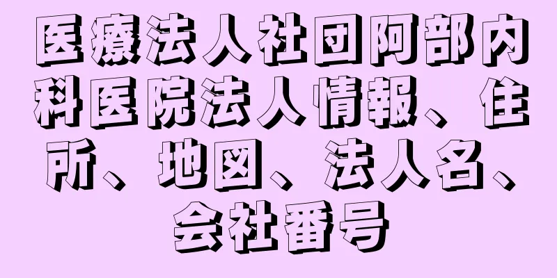 医療法人社団阿部内科医院法人情報、住所、地図、法人名、会社番号