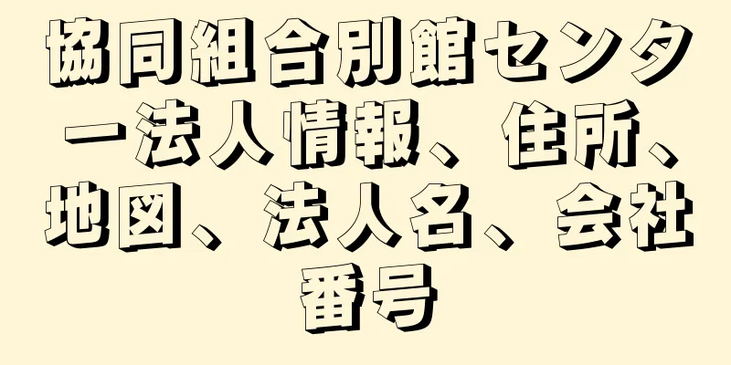 協同組合別館センター法人情報、住所、地図、法人名、会社番号