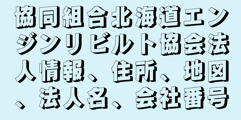 協同組合北海道エンジンリビルト協会法人情報、住所、地図、法人名、会社番号