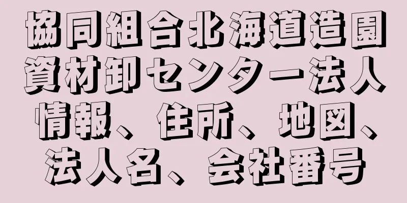 協同組合北海道造園資材卸センター法人情報、住所、地図、法人名、会社番号