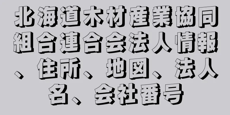 北海道木材産業協同組合連合会法人情報、住所、地図、法人名、会社番号