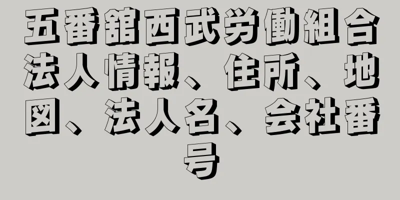 五番舘西武労働組合法人情報、住所、地図、法人名、会社番号