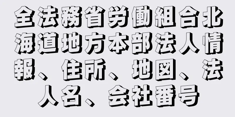 全法務省労働組合北海道地方本部法人情報、住所、地図、法人名、会社番号