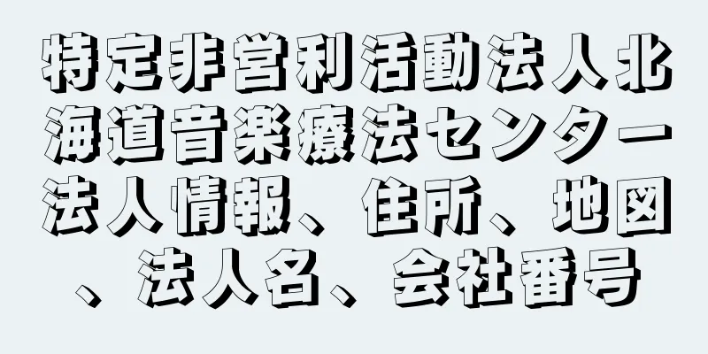 特定非営利活動法人北海道音楽療法センター法人情報、住所、地図、法人名、会社番号