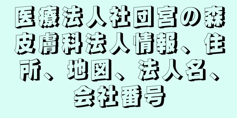 医療法人社団宮の森皮膚科法人情報、住所、地図、法人名、会社番号