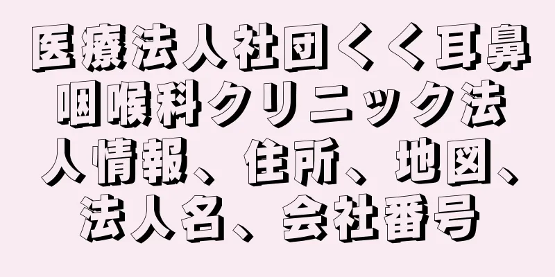 医療法人社団くく耳鼻咽喉科クリニック法人情報、住所、地図、法人名、会社番号