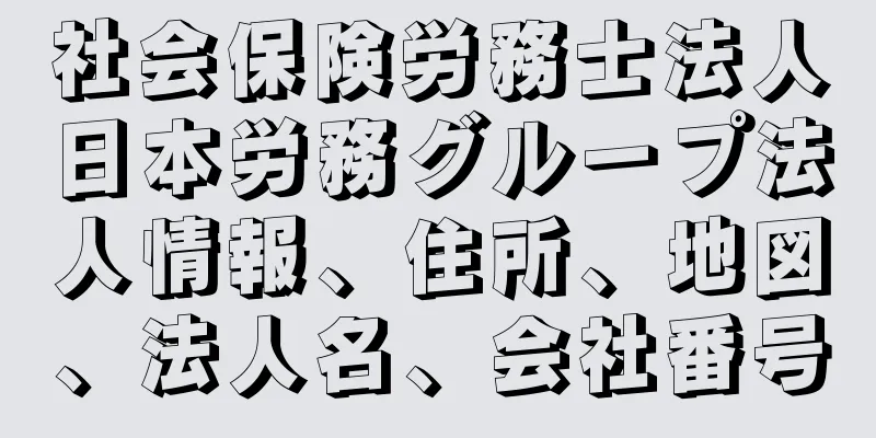 社会保険労務士法人日本労務グループ法人情報、住所、地図、法人名、会社番号