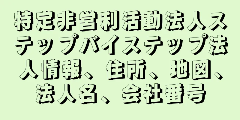 特定非営利活動法人ステップバイステップ法人情報、住所、地図、法人名、会社番号