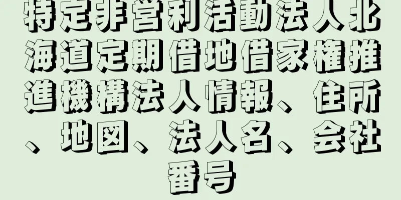 特定非営利活動法人北海道定期借地借家権推進機構法人情報、住所、地図、法人名、会社番号