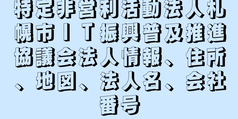 特定非営利活動法人札幌市ＩＴ振興普及推進協議会法人情報、住所、地図、法人名、会社番号