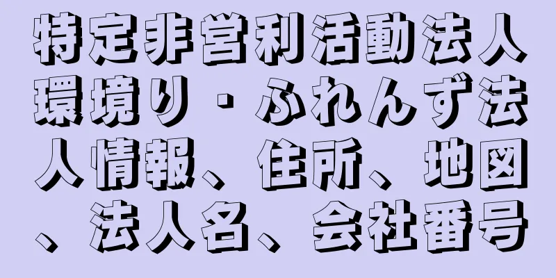 特定非営利活動法人環境り・ふれんず法人情報、住所、地図、法人名、会社番号