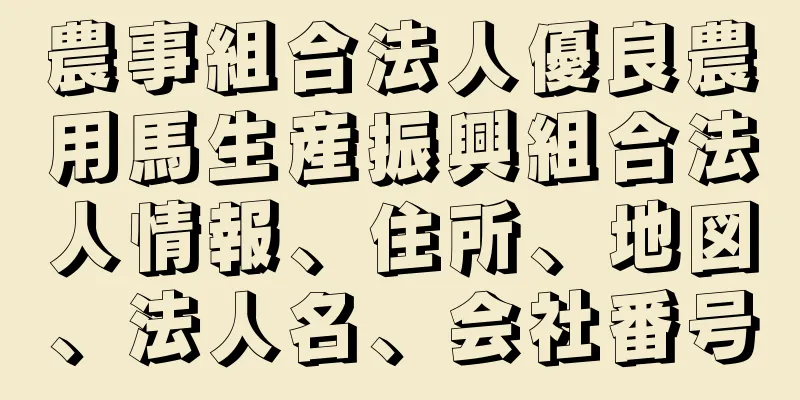 農事組合法人優良農用馬生産振興組合法人情報、住所、地図、法人名、会社番号