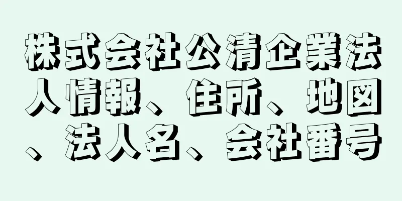 株式会社公清企業法人情報、住所、地図、法人名、会社番号