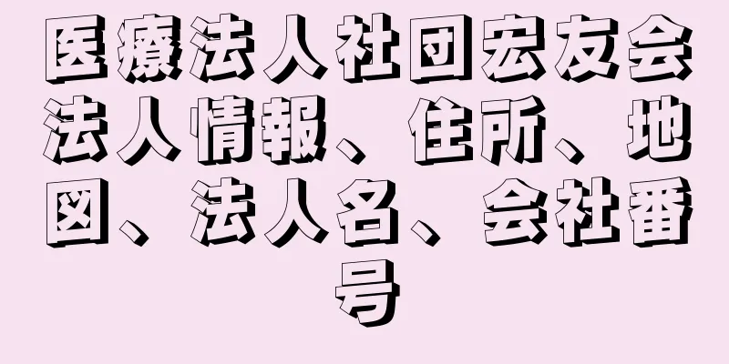 医療法人社団宏友会法人情報、住所、地図、法人名、会社番号